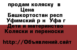 продам коляску 2в1 › Цена ­ 7 500 - Башкортостан респ., Уфимский р-н, Уфа г. Дети и материнство » Коляски и переноски   